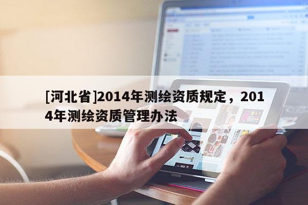 [河北省]2014年测绘资质规定，2014年测绘资质管理办法