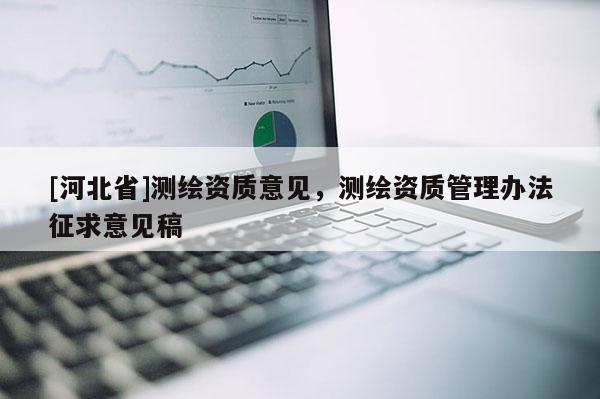 [河北省]测绘资质意见，测绘资质管理办法征求意见稿