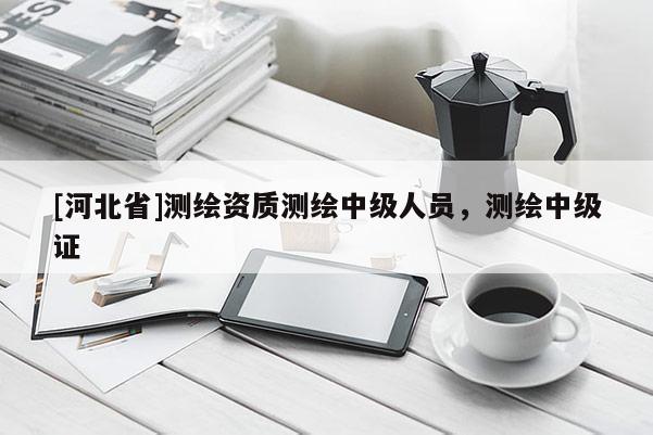 [河北省]测绘资质测绘中级人员，测绘中级证