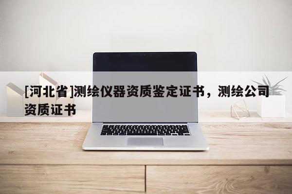 [河北省]测绘仪器资质鉴定证书，测绘公司资质证书