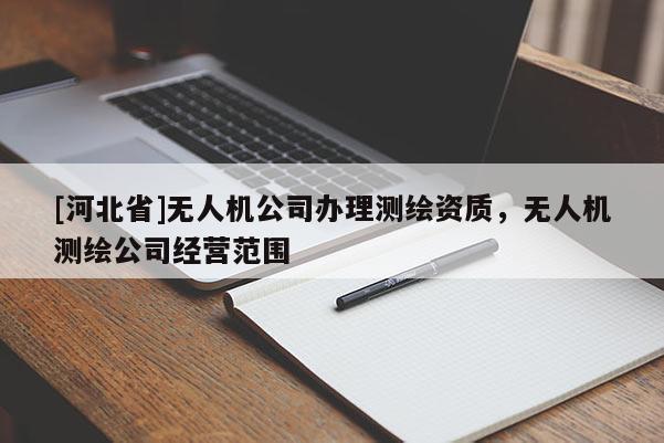[河北省]无人机公司办理测绘资质，无人机测绘公司经营范围