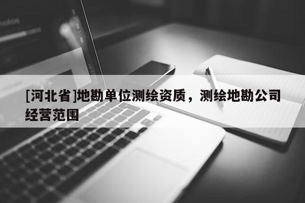 [河北省]地勘单位测绘资质，测绘地勘公司经营范围