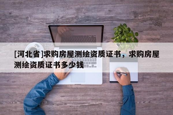 [河北省]求购房屋测绘资质证书，求购房屋测绘资质证书多少钱