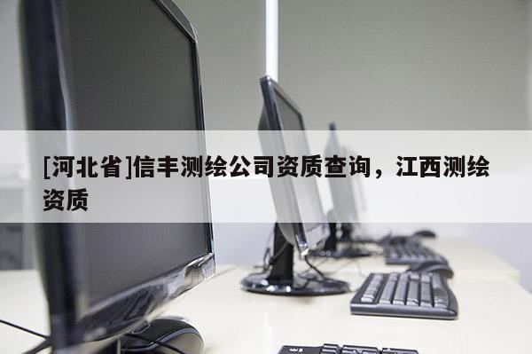 [河北省]信丰测绘公司资质查询，江西测绘资质