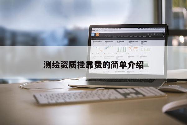 测绘资质挂靠费的简单介绍
