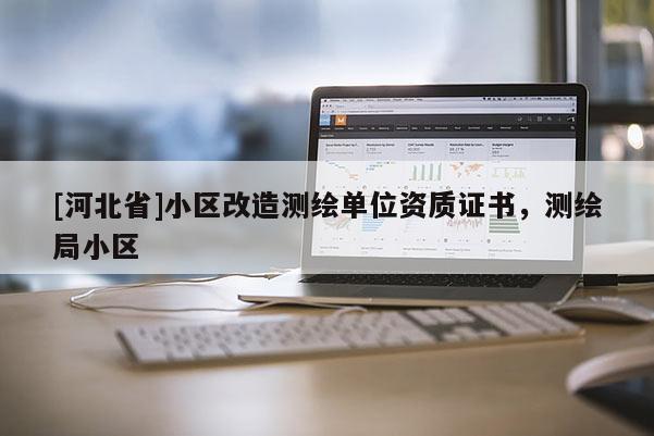 [河北省]小区改造测绘单位资质证书，测绘局小区