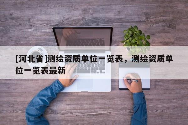 [河北省]测绘资质单位一览表，测绘资质单位一览表最新