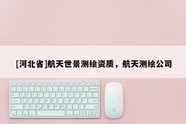 [河北省]航天世景测绘资质，航天测绘公司