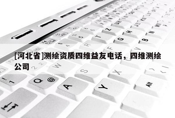 [河北省]测绘资质四维益友电话，四维测绘公司