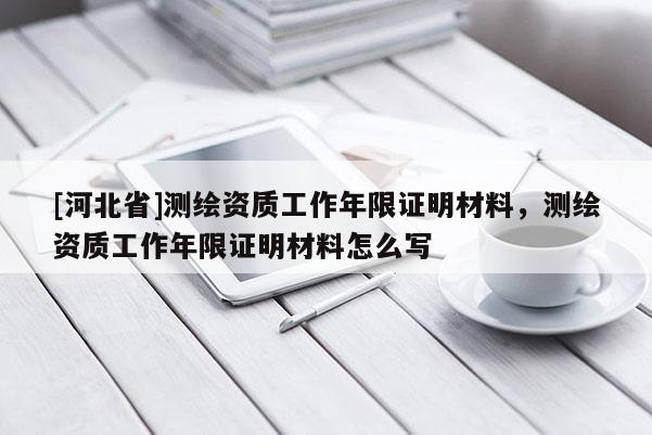 [河北省]测绘资质工作年限证明材料，测绘资质工作年限证明材料怎么写