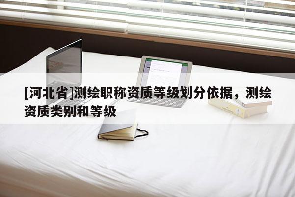 [河北省]测绘职称资质等级划分依据，测绘资质类别和等级