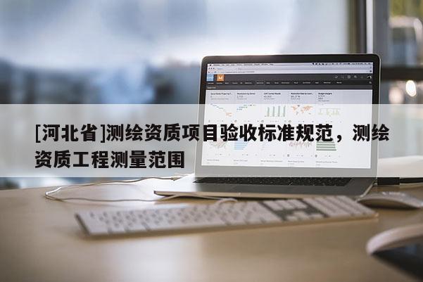 [河北省]测绘资质项目验收标准规范，测绘资质工程测量范围