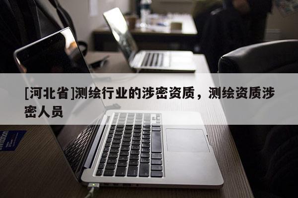 [河北省]测绘行业的涉密资质，测绘资质涉密人员