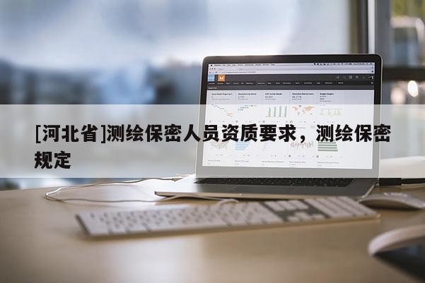 [河北省]测绘保密人员资质要求，测绘保密规定