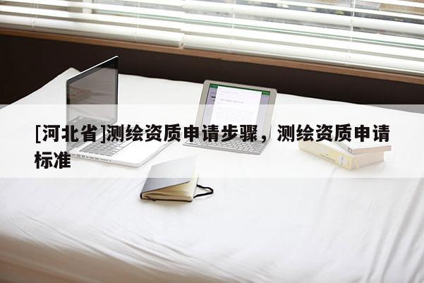 [河北省]测绘资质申请步骤，测绘资质申请标准