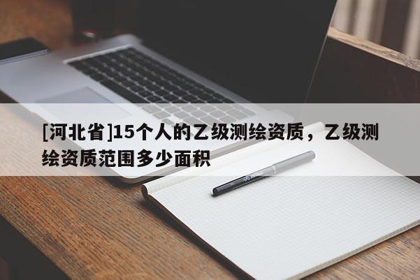 [河北省]15个人的乙级测绘资质，乙级测绘资质范围多少面积