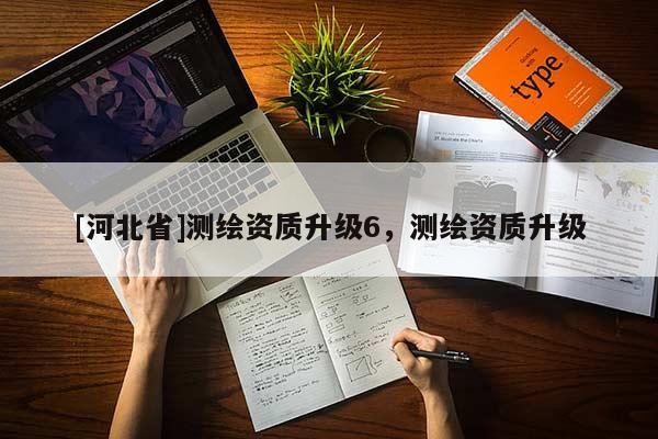 [河北省]测绘资质升级6，测绘资质升级