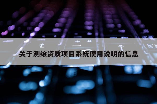 关于测绘资质项目系统使用说明的信息