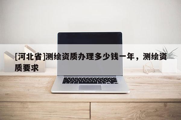 [河北省]测绘资质办理多少钱一年，测绘资质要求
