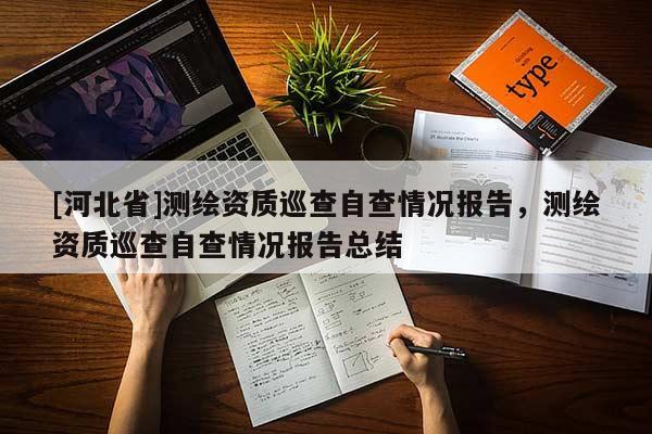 [河北省]测绘资质巡查自查情况报告，测绘资质巡查自查情况报告总结