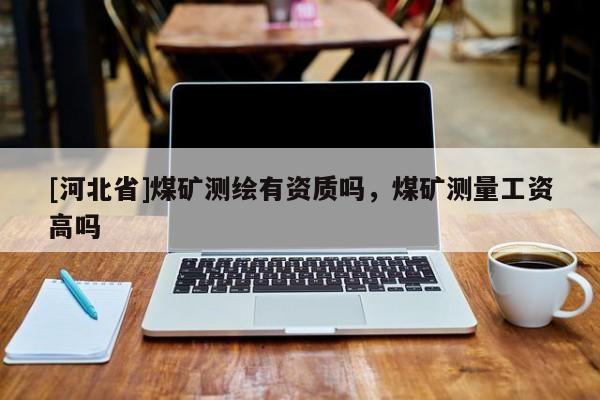 [河北省]煤矿测绘有资质吗，煤矿测量工资高吗