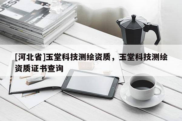 [河北省]玉堂科技测绘资质，玉堂科技测绘资质证书查询