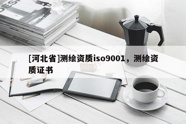 [河北省]测绘资质iso9001，测绘资质证书