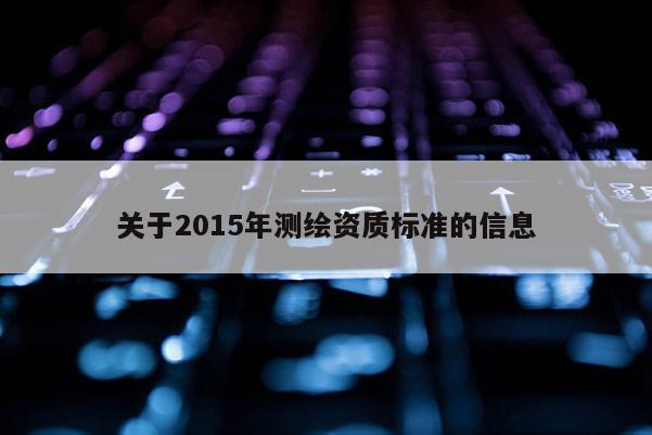 关于2015年测绘资质标准的信息