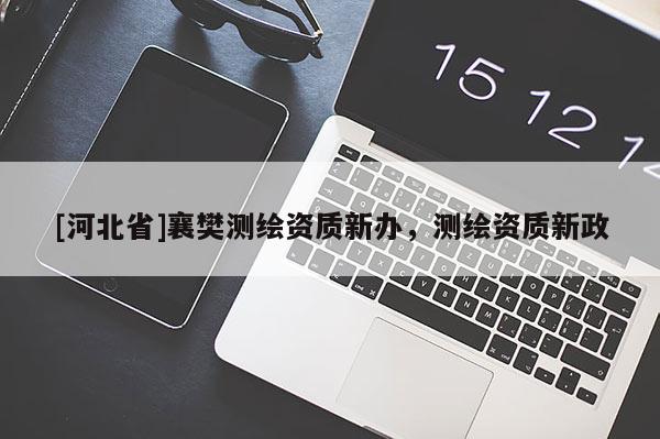 [河北省]襄樊测绘资质新办，测绘资质新政