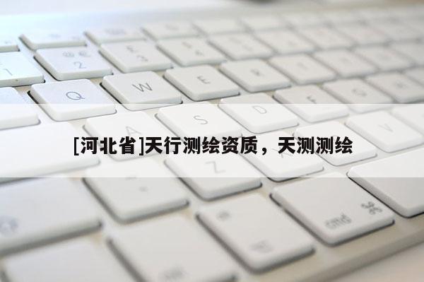 [河北省]天行测绘资质，天测测绘