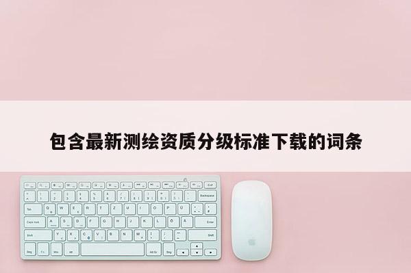 包含最新测绘资质分级标准下载的词条