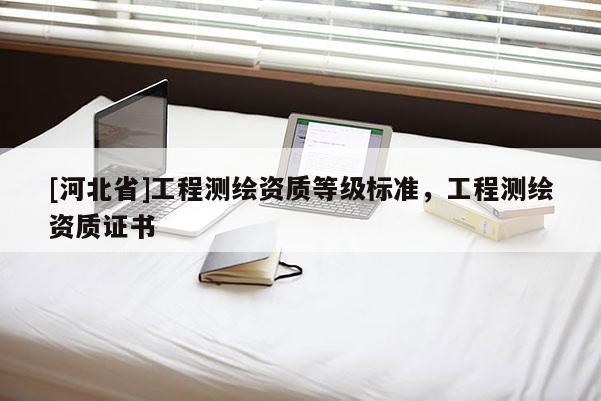 [河北省]工程测绘资质等级标准，工程测绘资质证书