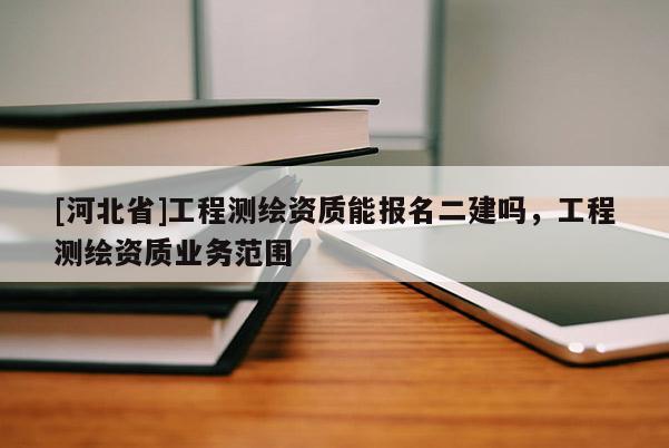 [河北省]工程测绘资质能报名二建吗，工程测绘资质业务范围