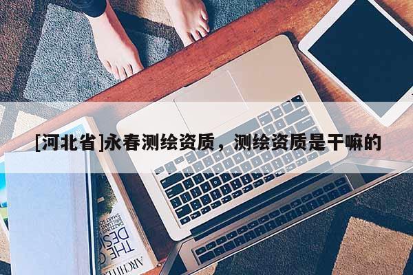 [河北省]永春测绘资质，测绘资质是干嘛的