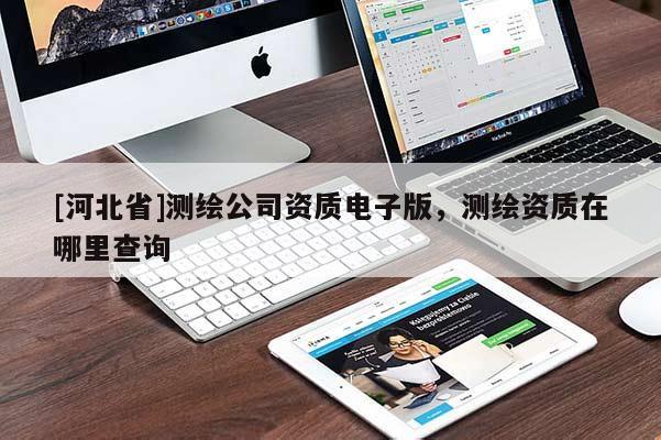 [河北省]测绘公司资质电子版，测绘资质在哪里查询
