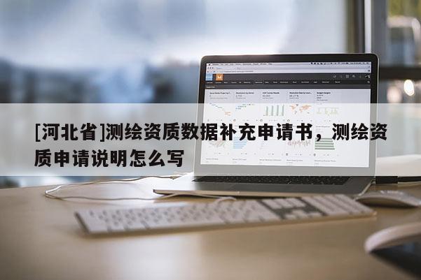 [河北省]测绘资质数据补充申请书，测绘资质申请说明怎么写