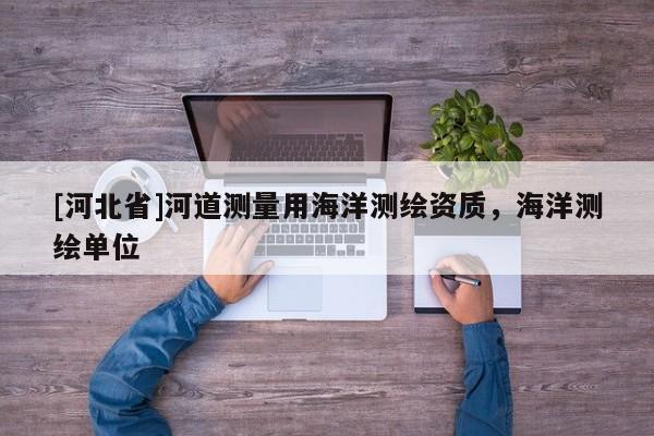 [河北省]河道测量用海洋测绘资质，海洋测绘单位