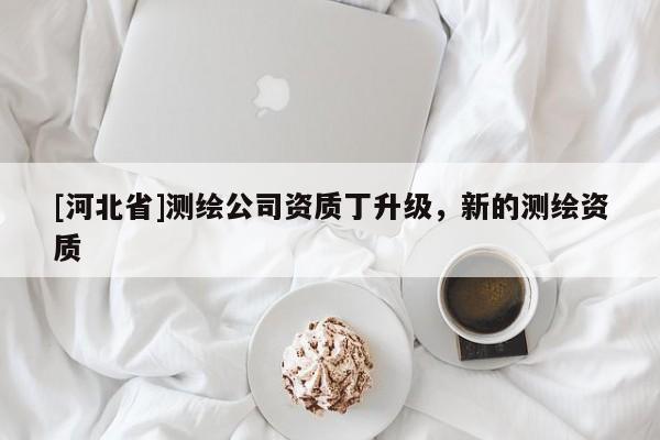 [河北省]测绘公司资质丁升级，新的测绘资质
