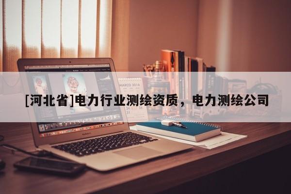 [河北省]电力行业测绘资质，电力测绘公司