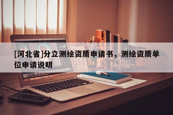 [河北省]分立测绘资质申请书，测绘资质单位申请说明