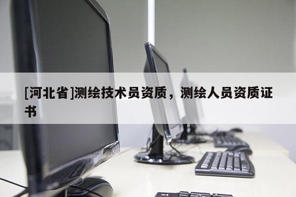 [河北省]测绘技术员资质，测绘人员资质证书