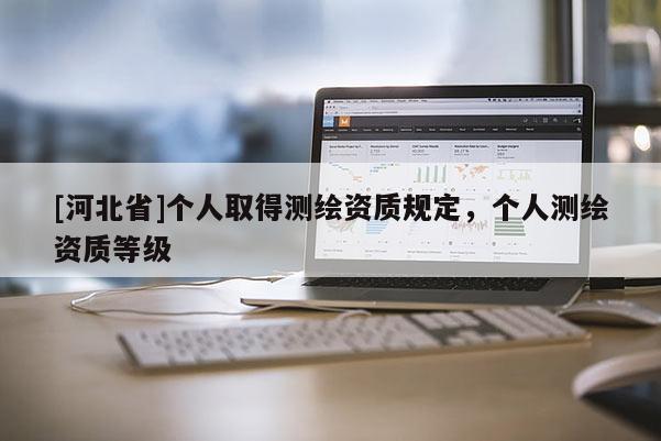 [河北省]个人取得测绘资质规定，个人测绘资质等级