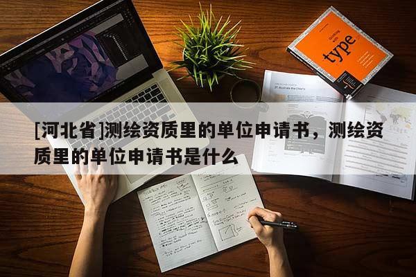 [河北省]测绘资质里的单位申请书，测绘资质里的单位申请书是什么