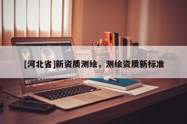 [河北省]新资质测绘，测绘资质新标准