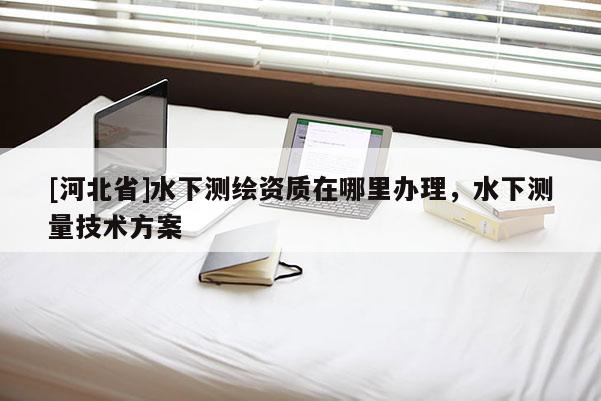 [河北省]水下测绘资质在哪里办理，水下测量技术方案