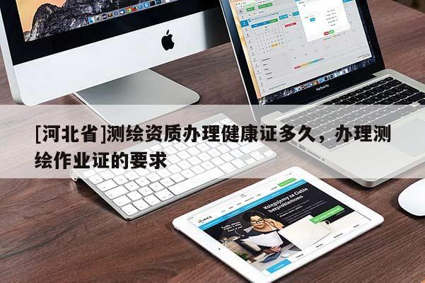 [河北省]测绘资质办理健康证多久，办理测绘作业证的要求