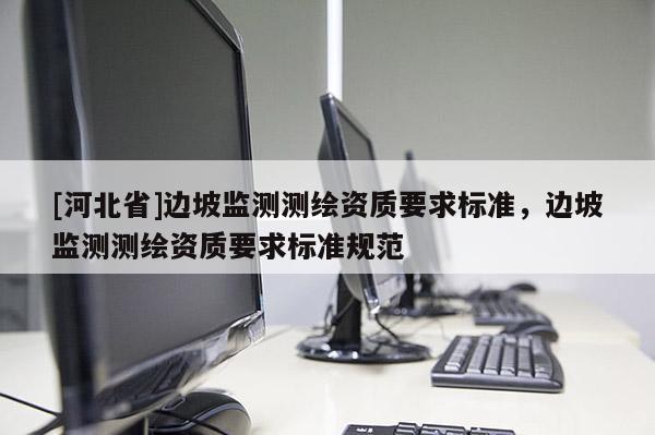 [河北省]边坡监测测绘资质要求标准，边坡监测测绘资质要求标准规范