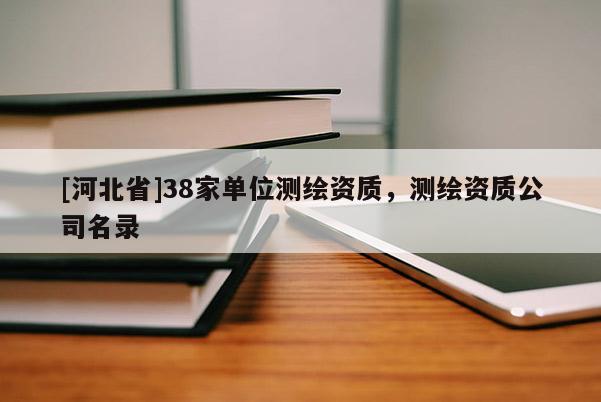 [河北省]38家单位测绘资质，测绘资质公司名录