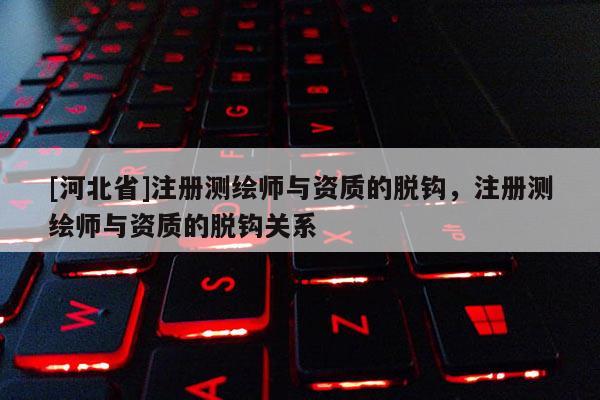[河北省]注册测绘师与资质的脱钩，注册测绘师与资质的脱钩关系