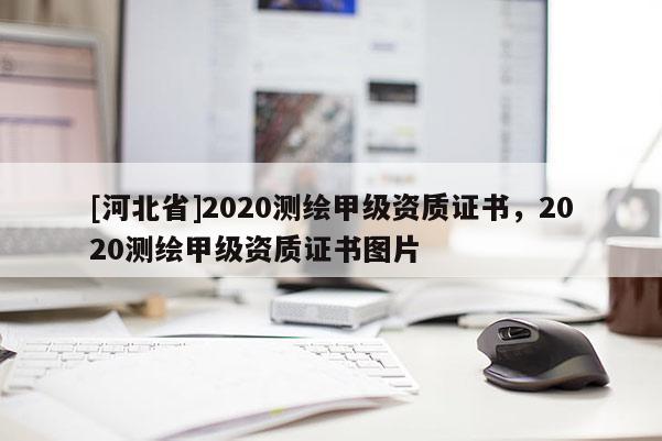 [河北省]2020测绘甲级资质证书，2020测绘甲级资质证书图片